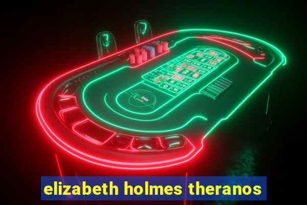 elizabeth holmes theranos